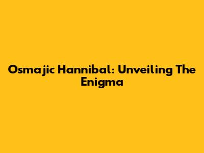 Osmajic Hannibal: Unveiling The Enigma