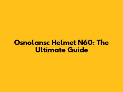 Osnolansc Helmet N60: The Ultimate Guide