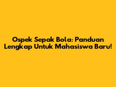 Ospek Sepak Bola: Panduan Lengkap Untuk Mahasiswa Baru!