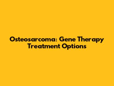 Osteosarcoma: Gene Therapy Treatment Options