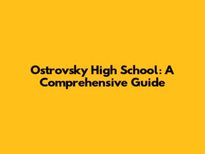 Ostrovsky High School: A Comprehensive Guide