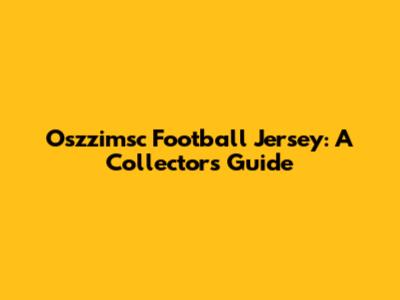 Oszzimsc Football Jersey: A Collector's Guide
