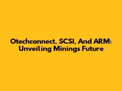 Otechconnect, SCSI, And ARM: Unveiling Mining's Future