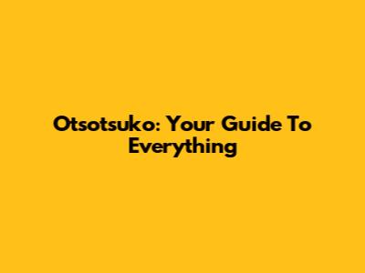 Otsotsuko: Your Guide To Everything