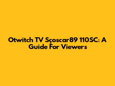 Otwitch TV Sçoscar89 110SC: A Guide For Viewers