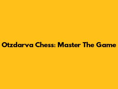 Otzdarva Chess: Master The Game