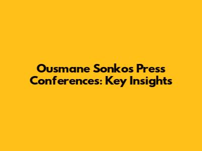 Ousmane Sonko's Press Conferences: Key Insights