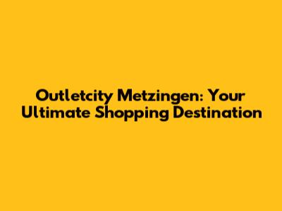 Outletcity Metzingen: Your Ultimate Shopping Destination