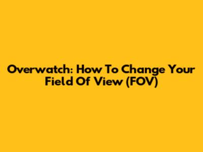 Overwatch: How To Change Your Field Of View (FOV)