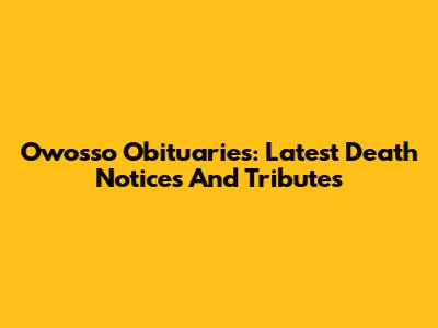 Owosso Obituaries: Latest Death Notices And Tributes