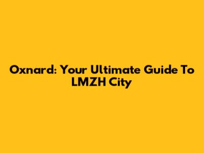 Oxnard: Your Ultimate Guide To LMZH City