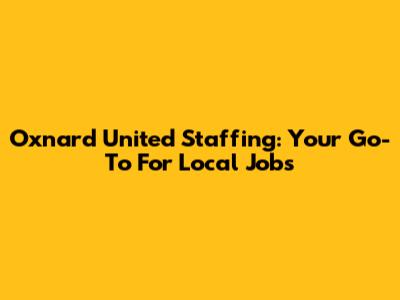 Oxnard United Staffing: Your Go-To For Local Jobs