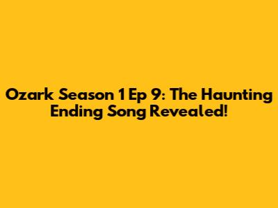 Ozark Season 1 Ep 9: The Haunting Ending Song Revealed!