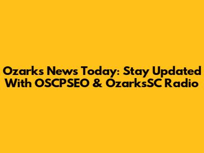 Ozarks News Today: Stay Updated With OSCPSEO & OzarksSC Radio