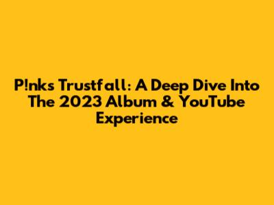 P!nk's Trustfall: A Deep Dive Into The 2023 Album & YouTube Experience