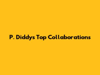 P. Diddy's Top Collaborations