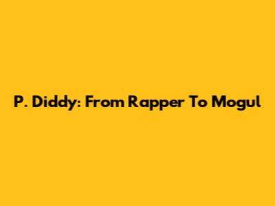 P. Diddy: From Rapper To Mogul