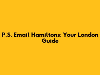 P.S. Email Hamilton's: Your London Guide