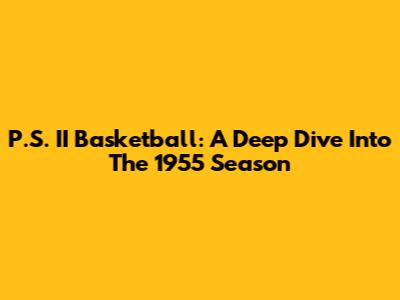 P.S. II Basketball: A Deep Dive Into The 1955 Season
