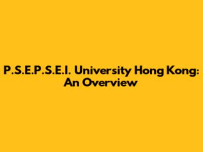 P.S.E.P.S.E.I. University Hong Kong: An Overview