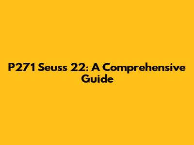 P271 Seuss 22: A Comprehensive Guide