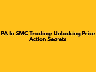 PA In SMC Trading: Unlocking Price Action Secrets