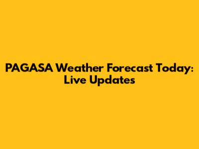 PAGASA Weather Forecast Today: Live Updates