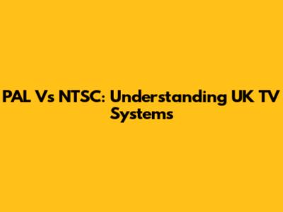 PAL Vs NTSC: Understanding UK TV Systems