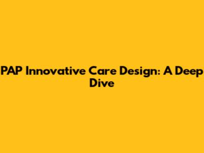 PAP Innovative Care Design: A Deep Dive