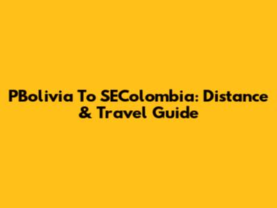 PBolivia To SEColombia: Distance & Travel Guide