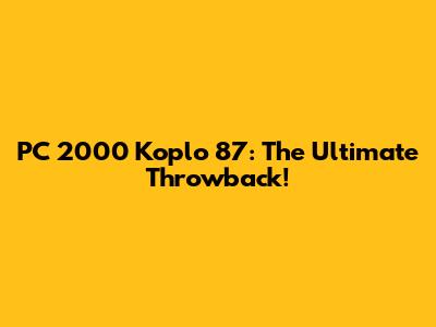 PC 2000 Koplo 87: The Ultimate Throwback!