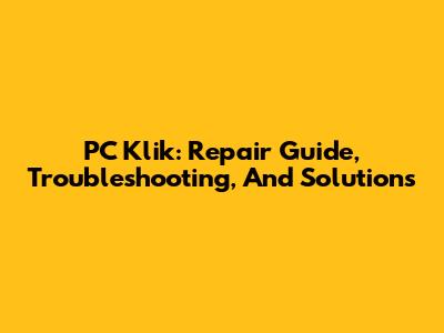 PC Klik: Repair Guide, Troubleshooting, And Solutions