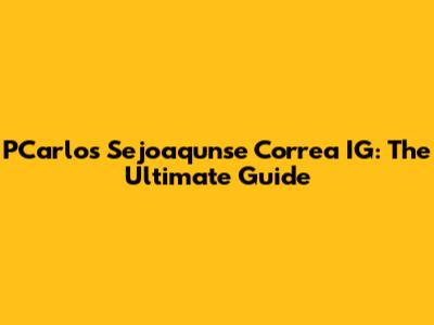 PCarlos Sejoaqunse Correa IG: The Ultimate Guide