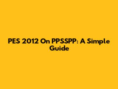 PES 2012 On PPSSPP: A Simple Guide