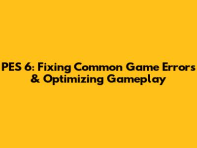 PES 6: Fixing Common Game Errors & Optimizing Gameplay