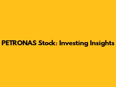 PETRONAS Stock: Investing Insights