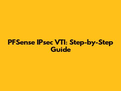 PFSense IPsec VTI: Step-by-Step Guide