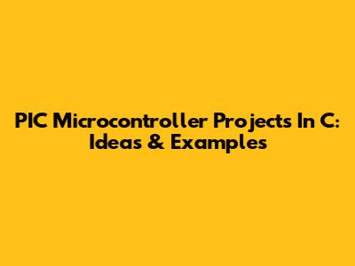 PIC Microcontroller Projects In C: Ideas & Examples