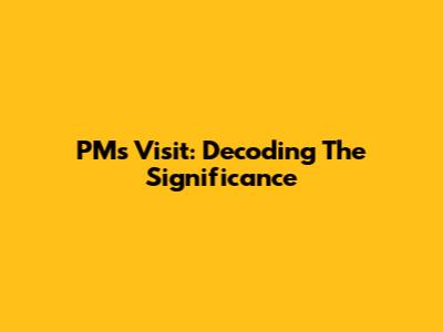 PM's Visit: Decoding The Significance