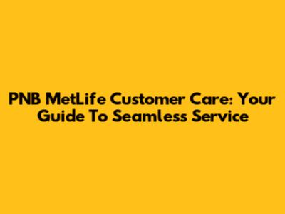 PNB MetLife Customer Care: Your Guide To Seamless Service