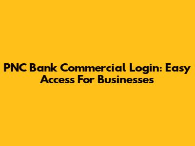 PNC Bank Commercial Login: Easy Access For Businesses