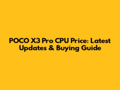 POCO X3 Pro CPU Price: Latest Updates & Buying Guide