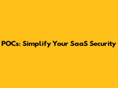 POCs: Simplify Your SaaS Security