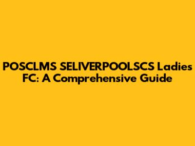 POSCLMS SELIVERPOOLSCS Ladies FC: A Comprehensive Guide