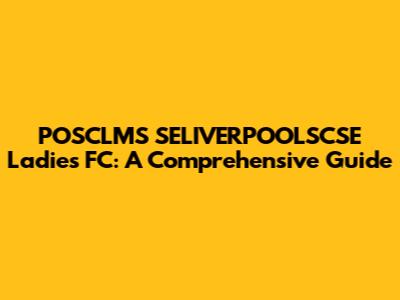 POSCLMS SELIVERPOOLSCSE Ladies FC: A Comprehensive Guide
