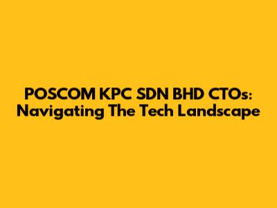 POSCOM KPC SDN BHD CTOs: Navigating The Tech Landscape