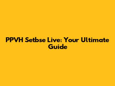 PPVH Setbse Live: Your Ultimate Guide