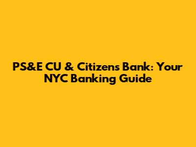 PS&E CU & Citizens Bank: Your NYC Banking Guide
