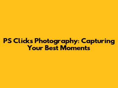 PS Clicks Photography: Capturing Your Best Moments