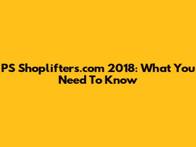 PS Shoplifters.com 2018: What You Need To Know